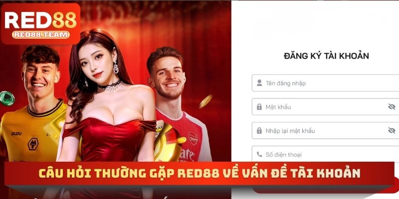 Câu hỏi thường gặp RED88 về vấn đề tài khoản